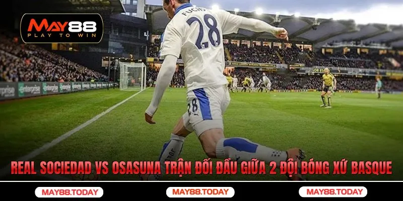 Real Sociedad vs Osasuna trận đối đầu giữa 2 đội bóng xứ Basque